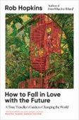 Book cover of "How to Fall in Love with the Future" by Rob Hopkins. Features a vibrant, lush green landscape with a red treehouse. Tone: hopeful and imaginative.