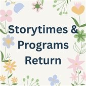 Text reading "Storytimes & Programs Return" in bold, surrounded by colorful flowers and leaves, conveys a cheerful and welcoming tone.